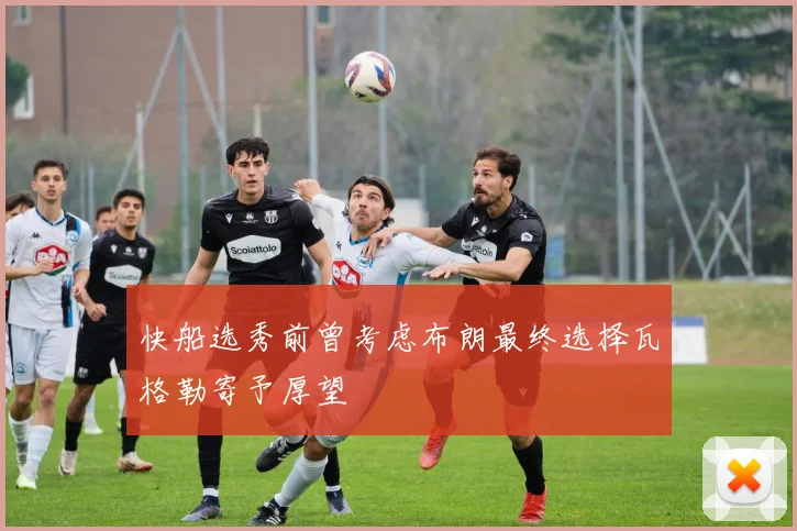 快船选秀前曾考虑布朗最终选择瓦格勒寄予厚望