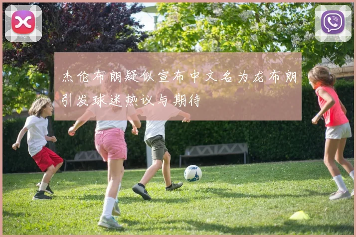 杰伦布朗疑似宣布中文名为龙布朗引发球迷热议与期待