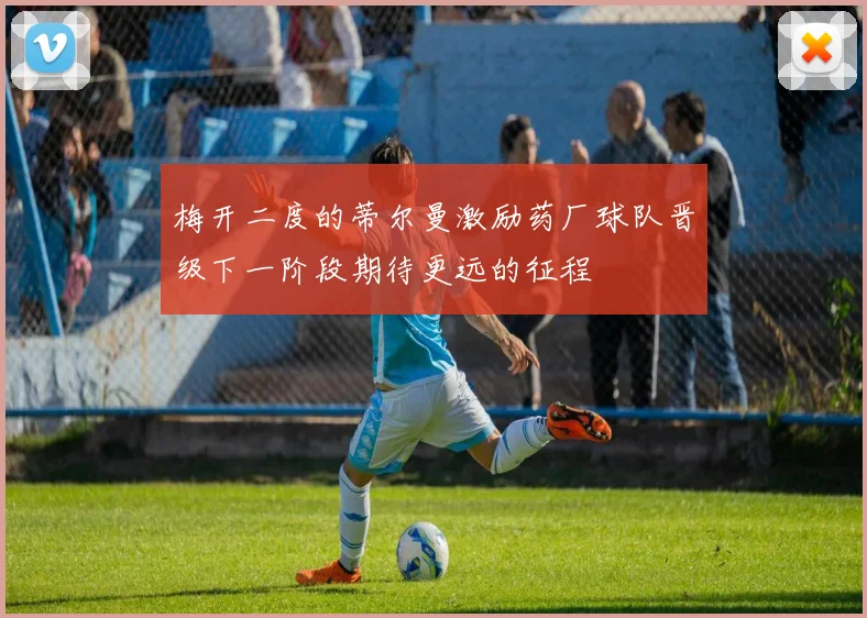 梅开二度的蒂尔曼激励药厂球队晋级下一阶段期待更远的征程