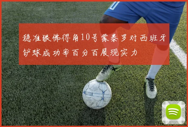 稳准狠佛得角10号蒙泰罗对西班牙铲球成功率百分百展现实力