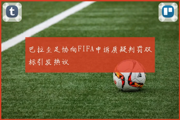 巴拉圭足协向FIFA申诉质疑判罚双标引发热议