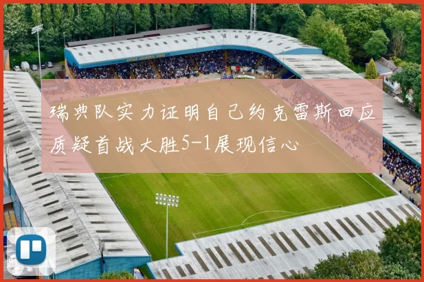 瑞典队实力证明自己约克雷斯回应质疑首战大胜5-1展现信心