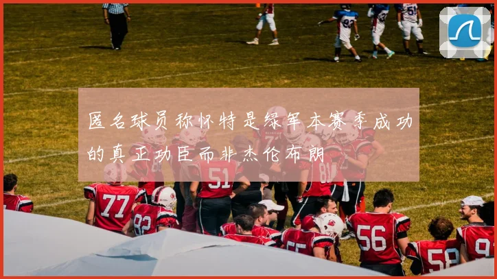 匿名球员称怀特是绿军本赛季成功的真正功臣而非杰伦布朗