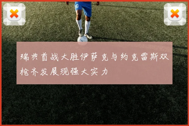 瑞典首战大胜伊萨克与约克雷斯双枪齐发展现强大实力